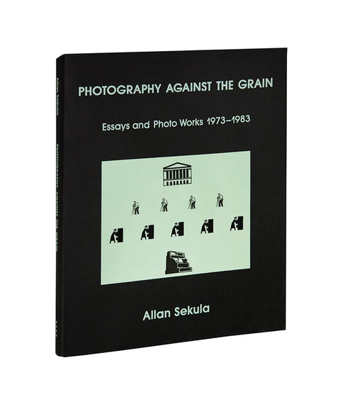 Allan Sekula - Photography Against the Grain: Essays and Photo Works, 1973–1983