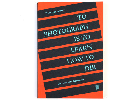 Tim Carpenter - To Photograph is to Learn How to Die