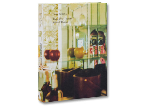 Larry Sultan - Water Over Thunder: Selected Writings